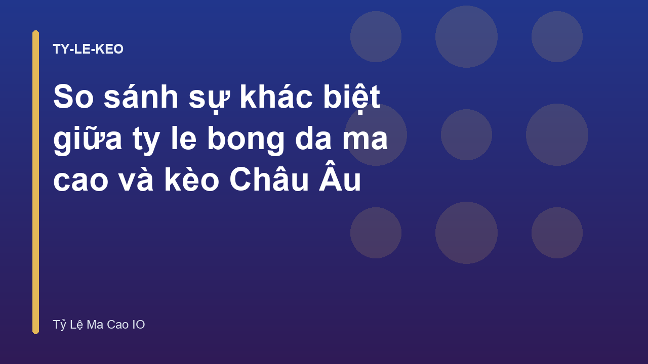 So sánh sự khác biệt giữa ty le bong da ma cao và kèo Châu Âu